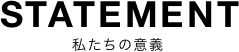 STATEMENT|私たちの意義